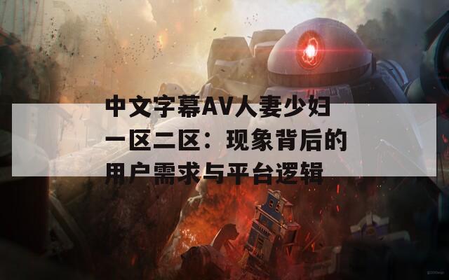 中文字幕AV人妻少妇一区二区：现象背后的用户需求与平台逻辑