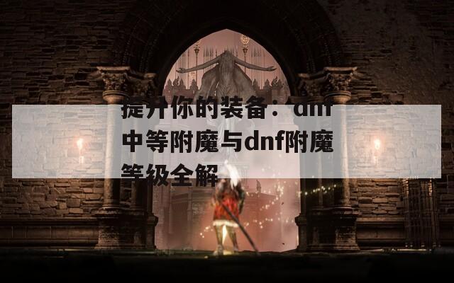 提升你的装备：dnf中等附魔与dnf附魔等级全解