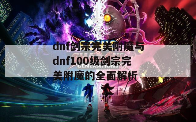 dnf剑宗完美附魔与dnf100级剑宗完美附魔的全面解析