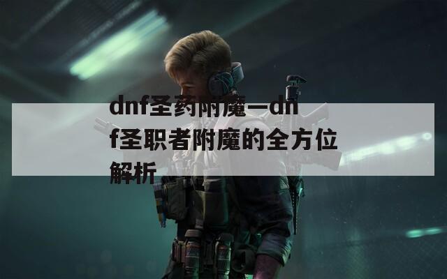 dnf圣药附魔—dnf圣职者附魔的全方位解析