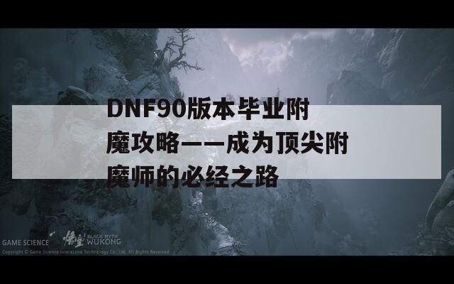 DNF90版本毕业附魔攻略——成为顶尖附魔师的必经之路
