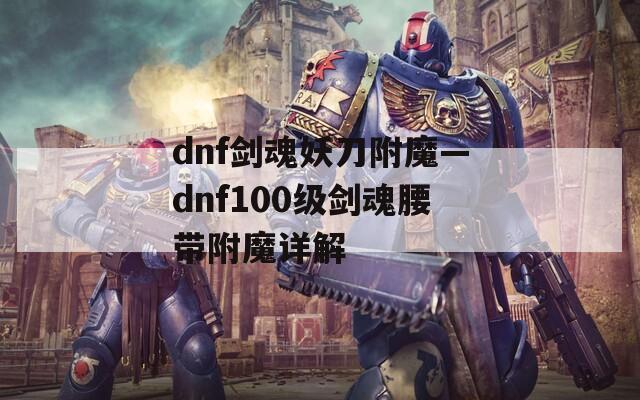dnf剑魂妖刀附魔—dnf100级剑魂腰带附魔详解