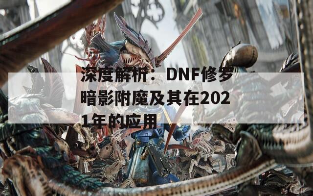 深度解析：DNF修罗暗影附魔及其在2021年的应用