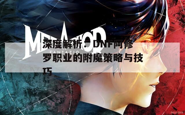深度解析：DNF阿修罗职业的附魔策略与技巧