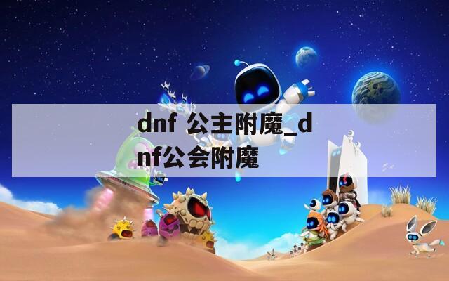 dnf 公主附魔_dnf公会附魔