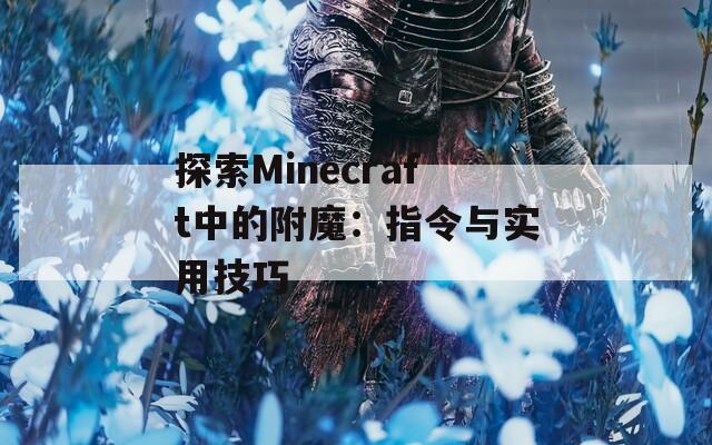 探索Minecraft中的附魔：指令与实用技巧