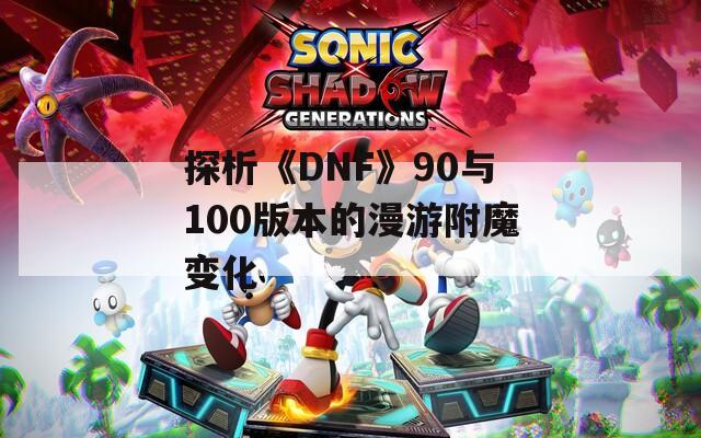 探析《DNF》90与100版本的漫游附魔变化