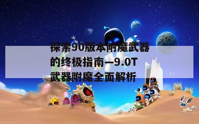 探索90版本附魔武器的终极指南—9.0T武器附魔全面解析