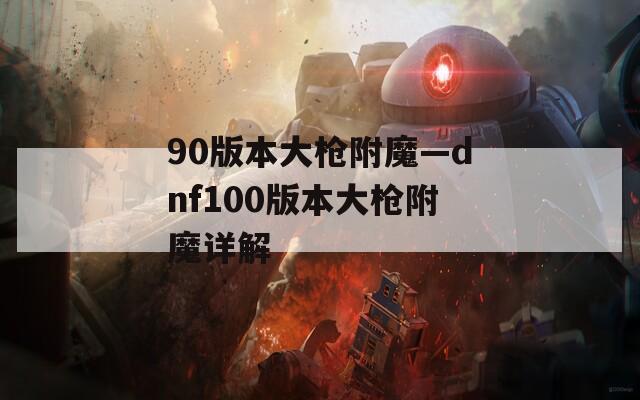 90版本大枪附魔—dnf100版本大枪附魔详解