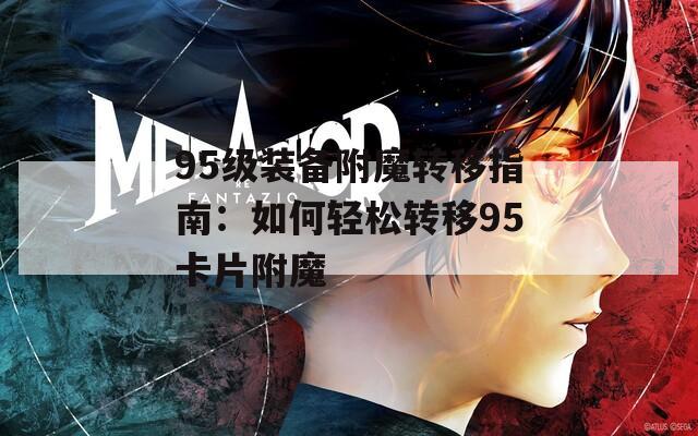 95级装备附魔转移指南：如何轻松转移95卡片附魔