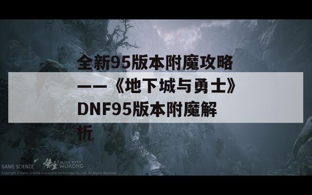 全新95版本附魔攻略——《地下城与勇士》DNF95版本附魔解析