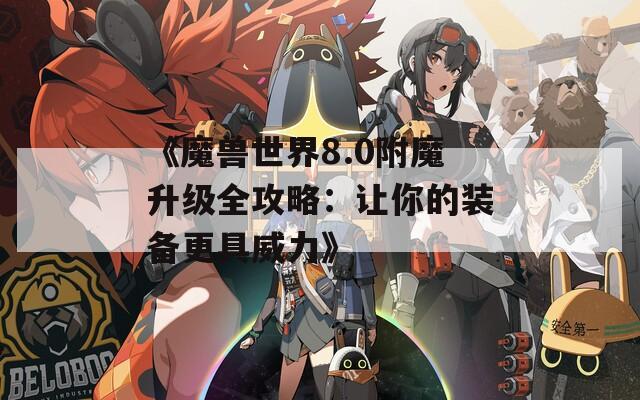 《魔兽世界8.0附魔升级全攻略：让你的装备更具威力》