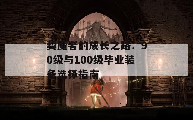 契魔者的成长之路：90级与100级毕业装备选择指南
