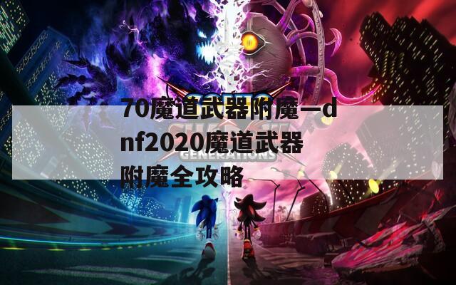 70魔道武器附魔—dnf2020魔道武器附魔全攻略