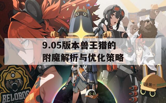 9.05版本兽王猎的附魔解析与优化策略