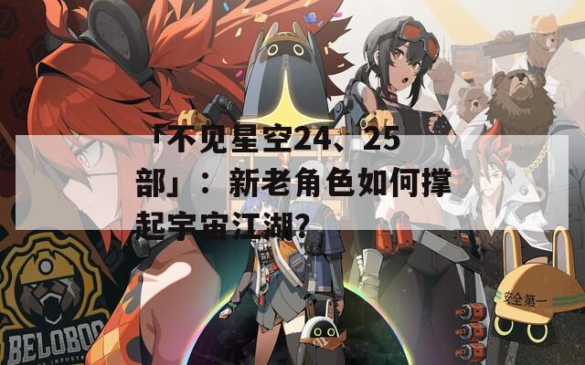 「不见星空24、25部」：新老角色如何撑起宇宙江湖？