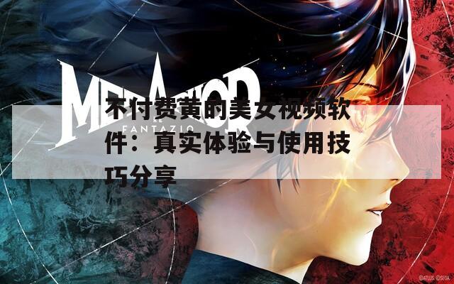 不付费黄的美女视频软件：真实体验与使用技巧分享