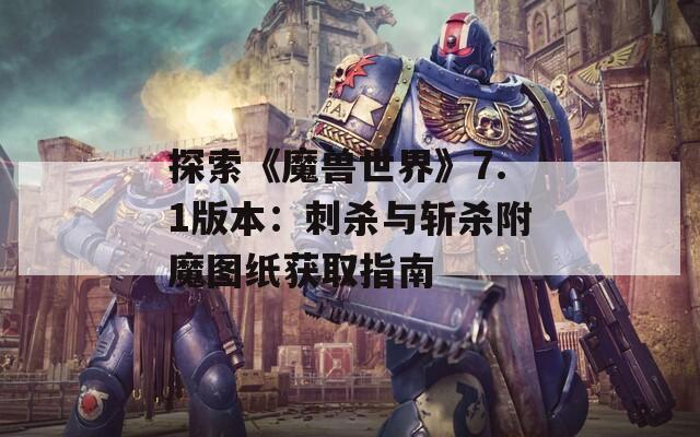 探索《魔兽世界》7.1版本：刺杀与斩杀附魔图纸获取指南