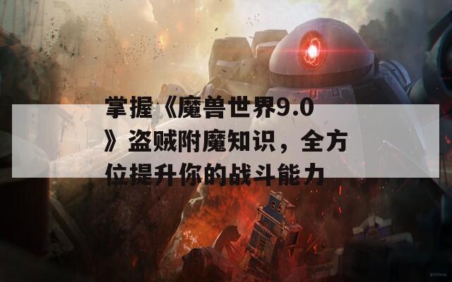 掌握《魔兽世界9.0》盗贼附魔知识，全方位提升你的战斗能力