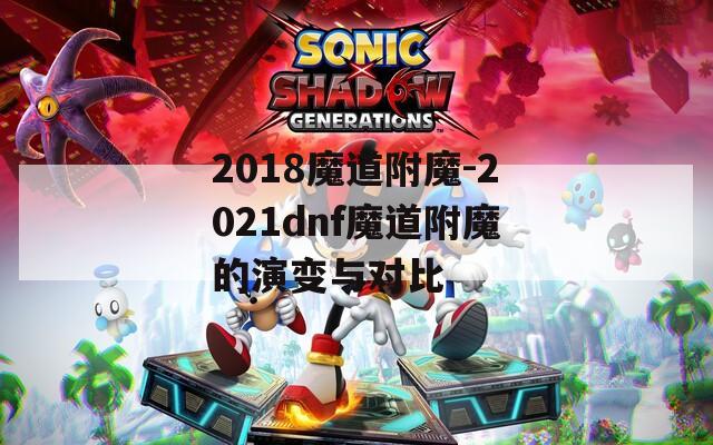 2018魔道附魔-2021dnf魔道附魔的演变与对比