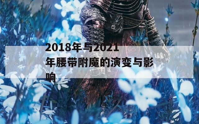 2018年与2021年腰带附魔的演变与影响