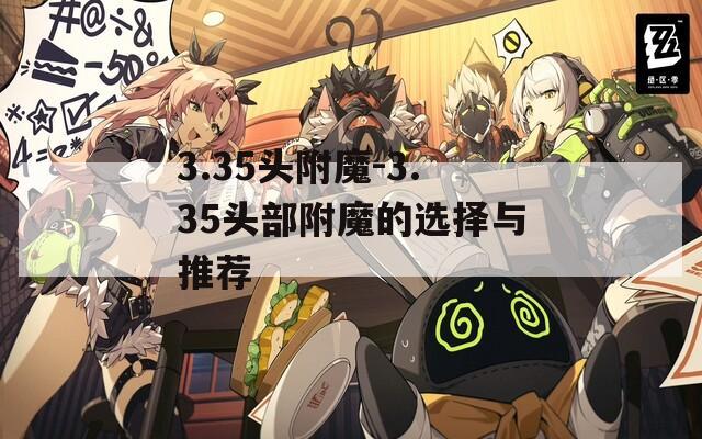 3.35头附魔-3.35头部附魔的选择与推荐