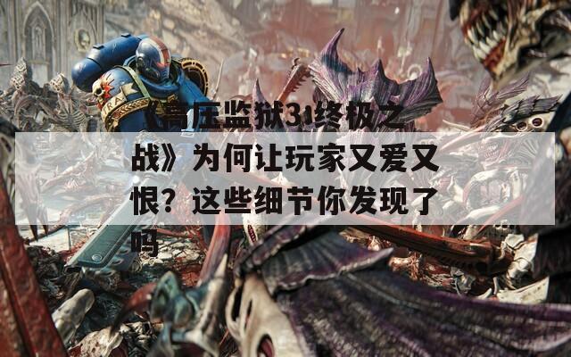 《高压监狱3:终极之战》为何让玩家又爱又恨？这些细节你发现了吗