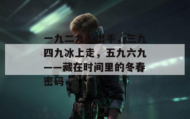 一九二九不出手，三九四九冰上走，五九六九——藏在时间里的冬春密码