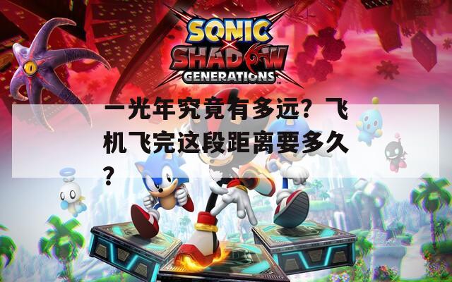 一光年究竟有多远？飞机飞完这段距离要多久？