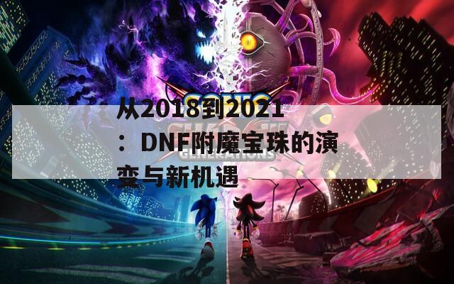 从2018到2021：DNF附魔宝珠的演变与新机遇