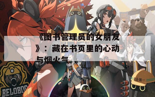《图书管理员的女朋友》：藏在书页里的心动与烟火气