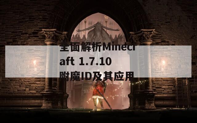 全面解析Minecraft 1.7.10附魔ID及其应用