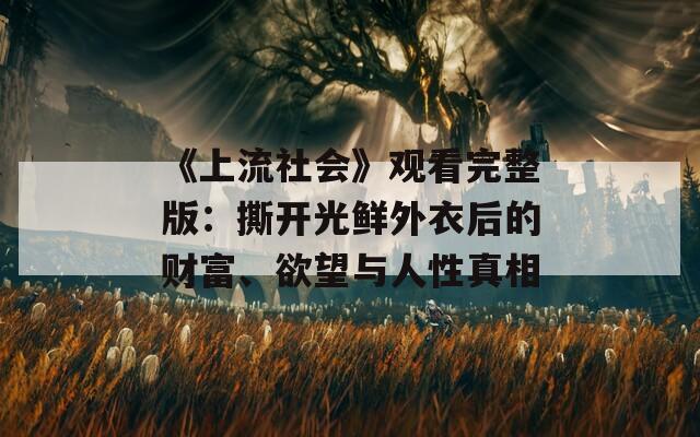 《上流社会》观看完整版：撕开光鲜外衣后的财富、欲望与人性真相