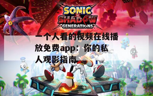 一个人看的视频在线播放免费app：你的私人观影指南