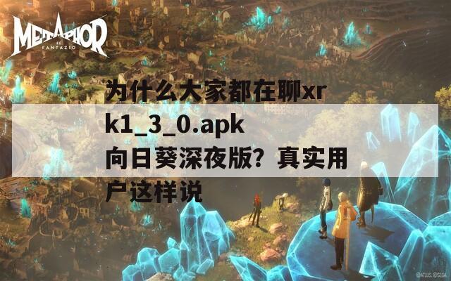 为什么大家都在聊xrk1_3_0.apk向日葵深夜版？真实用户这样说