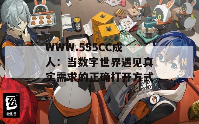 WWW.555CC成人：当数字世界遇见真实需求的正确打开方式