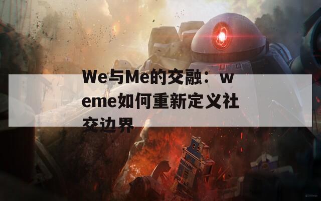 We与Me的交融：weme如何重新定义社交边界