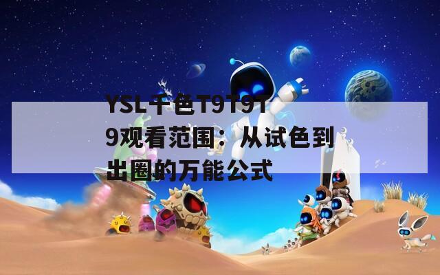 YSL千色T9T9T9观看范围：从试色到出圈的万能公式
