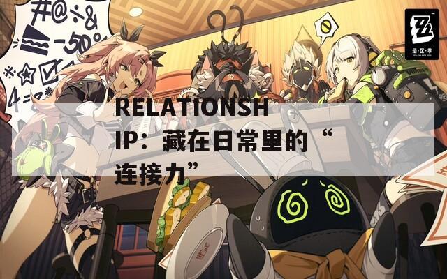 RELATIONSHIP：藏在日常里的“连接力”