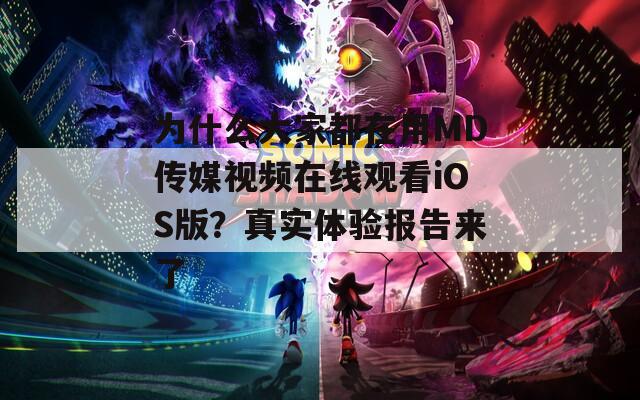 为什么大家都在用MD传媒视频在线观看iOS版？真实体验报告来了