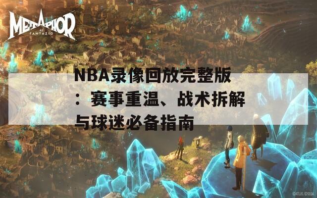 NBA录像回放完整版：赛事重温、战术拆解与球迷必备指南