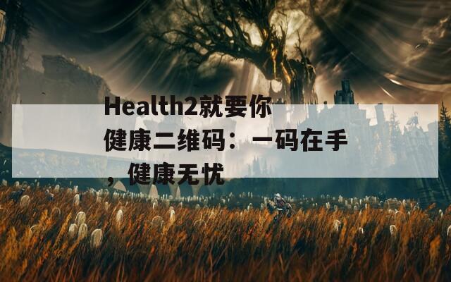 Health2就要你健康二维码：一码在手，健康无忧