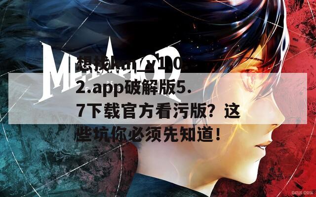 想找km_v1.0.2.app破解版5.7下载官方看污版？这些坑你必须先知道！