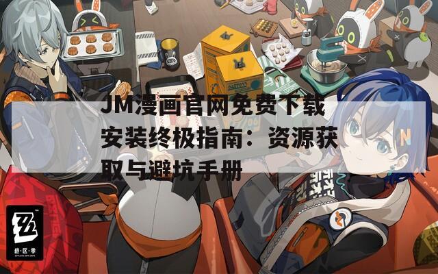 JM漫画官网免费下载安装终极指南：资源获取与避坑手册