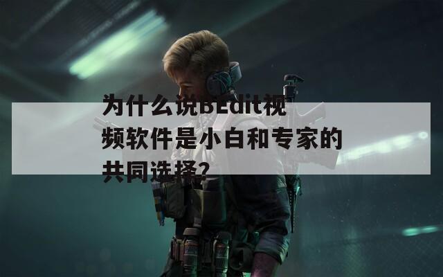 为什么说BEdit视频软件是小白和专家的共同选择？