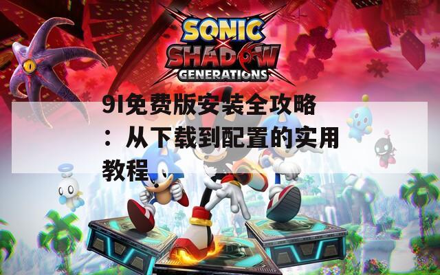 9I免费版安装全攻略：从下载到配置的实用教程