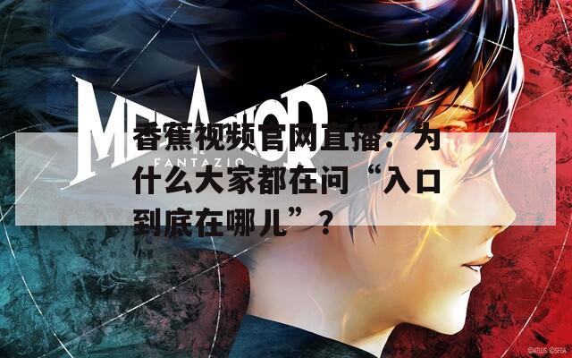 香蕉视频官网直播：为什么大家都在问“入口到底在哪儿”？
