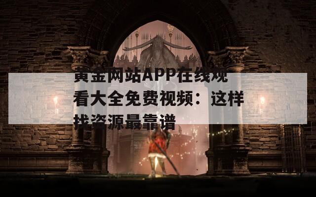 黄金网站APP在线观看大全免费视频：这样找资源最靠谱