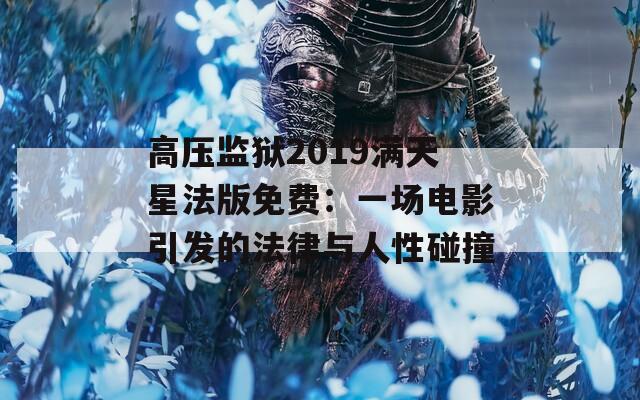 高压监狱2019满天星法版免费：一场电影引发的法律与人性碰撞