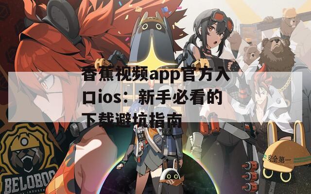 香蕉视频app官方入口ios：新手必看的下载避坑指南